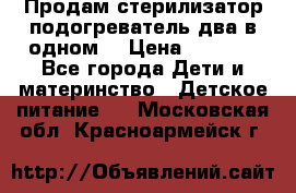 Продам стерилизатор-подогреватель два в одном. › Цена ­ 1 400 - Все города Дети и материнство » Детское питание   . Московская обл.,Красноармейск г.